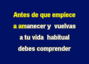 Antes de que empiece
a amanecer y vuelvas

a tu Vida habitual

debes comprender