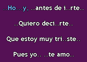 ..Ho...y, ..antes de i..rte..

..Quiero deci..rte..

Que estoy muy tri. .ste..

Pues yo.. ..te amo..