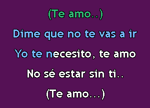 (Te amo..)

Dime que no te vas a ir
Yo te necesito, te amo
No se' estar sin ti..

(Te amo...)