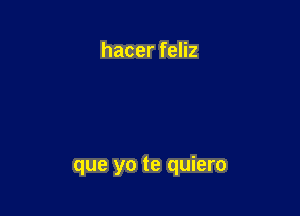 hacer feliz

que yo te quiero