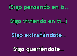 (Sigo pensando en ti..

Sigo viviendo en ti..)

Sigo extrarizimdote..

Sigo querwndoten