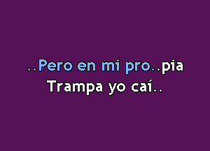 ..Pero en mi pro..pia

Trampa yo cai..