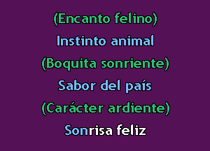 (Encanto feline)
lnstinto animal
(Boquita sonriente)

Sabor del pais

(Care'icter ardiente)

Sonrisa feliz
