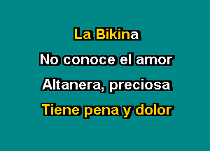 La Bikina
No conoce el amor

Altanera, preciosa

Tiene pena y dolor