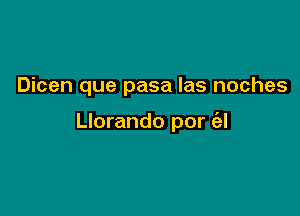 Dicen que pasa Ias noches

Llorando por (al