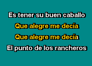 Es tener su buen caballo
Que alegre me decia
Que alegre me decia

El punto de los rancheros