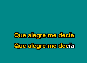 Que alegre me decia

Que alegre me decia