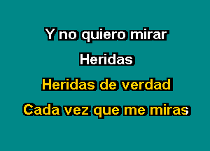 Y no quiero mirar
He das

Heridas de verdad

Cada vez que me miras