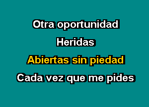 Otra oportunidad
He das

Abiertas sin piedad

Cada vez que me pides