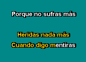 Porque no sufras mas

Heridas nada mas

Cuando digo mentiras