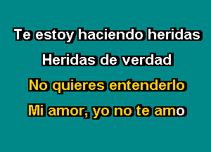 Te estoy hacienda heridas
Heridas de verdad
No quieres entenderlo

Mi amor, yo no te amo