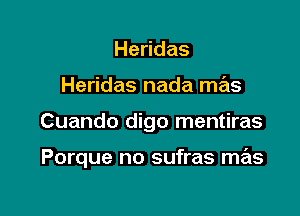 He das
Heridas nada mas

Cuando digo mentiras

Porque no sufras mas