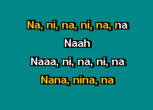 Na, ni, na, ni, na, na
Naah

Naaa,nLna,nLna

NanmI na,na