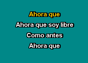 Ahora que

Ahora que soy libre

Como antes

Ahora que