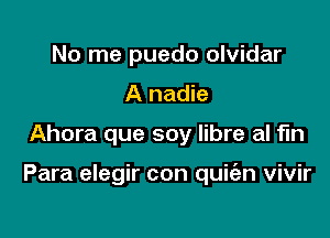 No me puedo olvidar
A nadie

Ahora que soy libre al fln

Para elegir con quiian vivir