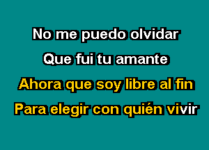 No me puedo olvidar
Que fui tu amante

Ahora que soy libre al fln

Para elegir con quiian vivir