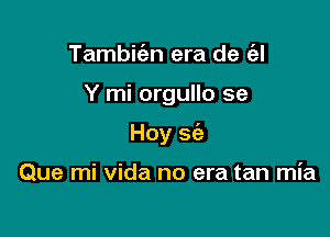 Tambit'en era de (el

Y mi orgullo se

Hoy S(e

Que mi vida no era tan mia