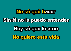 No sia quc'e hacer

Sin (al no la puedo entender
Sin (el

No quiero esta Vida