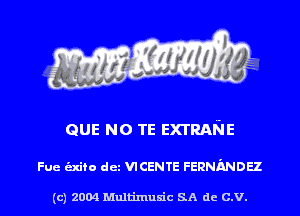 QUE NO TE EXTRANE

Fue alto det VICENTE FERNMDH

(c) 2004 Multinlusic SA de C.V.
