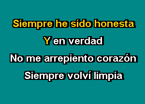 Siempre he sido honesta
Y en verdad
No me arrepiento corazc'm

Siempre volvi limpia