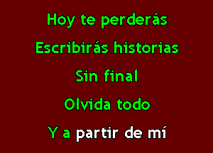Hoy te perderas
Escribiras historias
Sin final
Olvida todo

Y a partir de mi