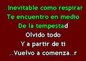 ..lnevitable como respirar
Te encuentro en medio
De la tempestad
Olvido todo
Y a partir de ti
..Vuelvo a comenza..r
