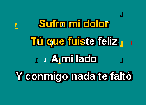 Sufro mi dolor'

Tu Quue fuiste feliz u

, Agmi lado

Y conmigo nada te faltc')