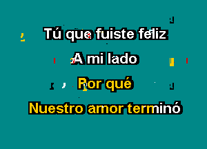 . Tu que fuiste feiiz

2A mi lado u

1 Ror quia

Nuestro amor termint')