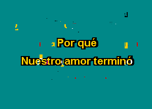 l .

1 Por qu u

Nue'stmgamor terminc')