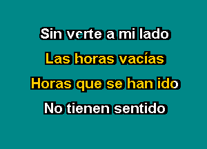 Sin vrrte a mi lado

Las horas vacias

Horas que se han ido

No tienen sentido