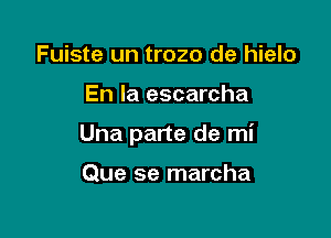 Fuiste un trozo de hielo

En la escarcha

Una parte de mi

Que se marcha