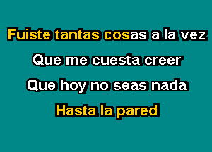 Fuiste tantas cosas a la vez
Que me cuesta creer
Que hey no seas nada

Hasta la pared