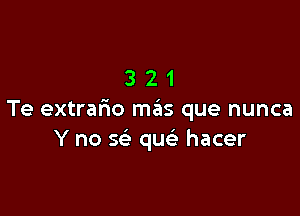 321

Te extrafwo mas que nunca
Y no w quc hacer