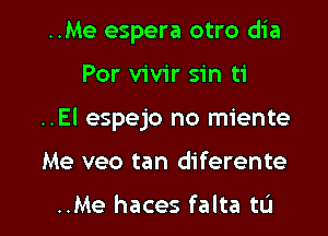 ..Me espera otro dia

Por vivir sin ti

..El espejo no miente

Me veo tan diferente

..Me haces falta tL'I