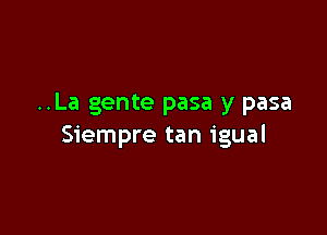 ..La gente pasa y pasa

Siempre tan igual