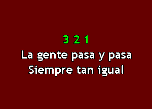 321

La gente pasa y pasa
Siempre tan igual