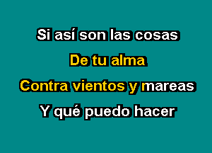 Si asi son las cosas
De tu alma

Contra vientos y mareas

Y quc'e puedo hacer