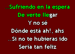 ..Sufriendo en la espera
De verte llegar
Y no w
D6nde esta ah!, ahs
..Si no te hubieras ido

Seria tan feliz l