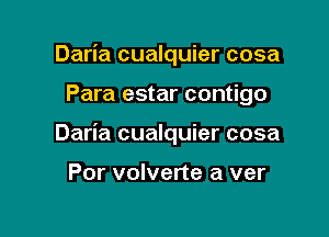 Daria cualquier cosa

Para estar contigo

Daria cualquier cosa

Por volverte a ver