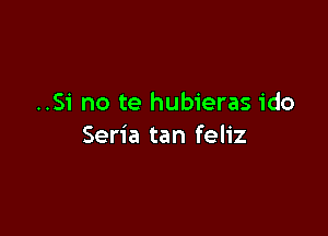 ..Si no te hubieras ido

Seria tan feliz