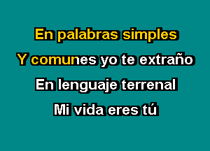 En palabras simples

Y comunes yo te extrafwo
En lenguaje terrenal

Mi Vida eres tl'J