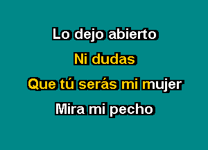 Lo dejo abierto
Nidudas

Que tl'J seras mi mujer

Mira mi pecho