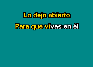 Lo dejo abierto

Para que vivas en c'el