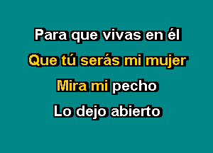 Para que vivas en a

Que t0 seras mi mujer

Mira mi pecho

Lo dejo abierto