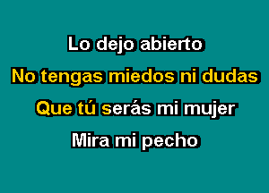 Lo dejo abierto

No tengas miedos ni dudas

Que ta seras mi mujer

Mira mi pecho