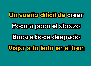 Un suerio dificil de creer
Poco a pace el abrazo
Boca a boca despacio

Viajar a tu lado en el tren
