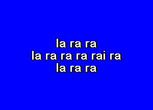 la ra ra

la ra ra ra rai ra
la ra ra