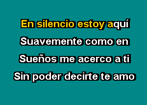 En silencio estoy aqui
Suavemente como en
Sueflos me acerco a ti

Sin poder decirte te amo