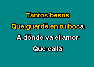 Tantos besos

Que guardc'e en tu boca

A dbnde va el amor

Que calla