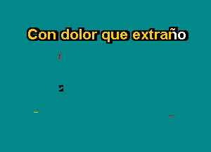 Con dolor que extrario